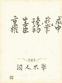 重生后,我成了权臣的掌中娇封面