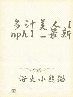 多汁美人【双性nph】_最新章节_(