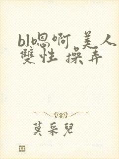 bl嗯啊 美人双性 操弄