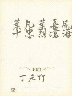 叶凡叶长风一门十忠烈沧海残阳