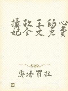 摄政王的心尖宠妃全文免费阅读