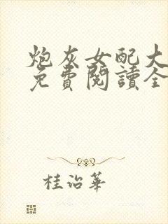 炮灰女配大逆袭免费阅读全文