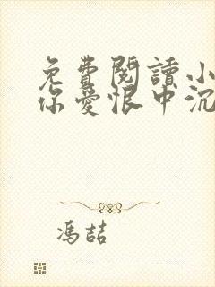 免费阅读小说与你爱恨中沉沦在线阅读全文