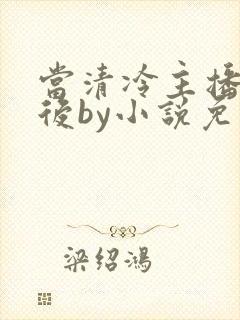 当清冷主播被囚后by小说免费阅读