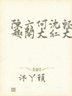 陈六何沈轻舞笔趣阁大红大紫