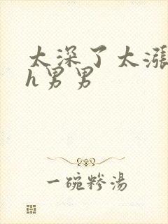 太深了太涨了嗯h男男