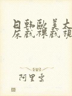 日韩欧美大尺度床戏裸戏视频网站