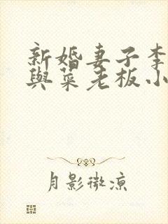 新婚妻子李芷珊与菜老板小说全文