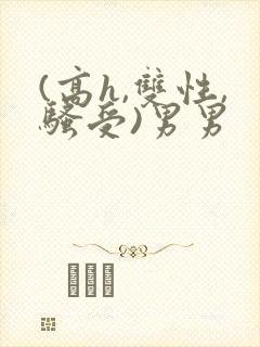 (高h,双性,骚受)男男