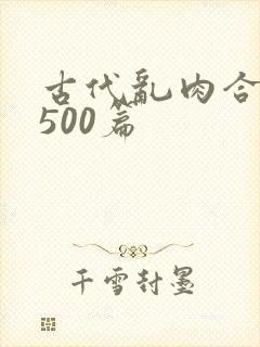 古代乱肉合集乱500篇