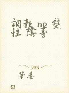 调教 np 双性 阴蒂