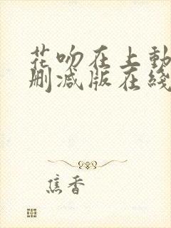 花吻在上动漫未删减版在线观看