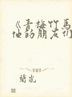 《青梅竹马,和他的朋友们》免费阅读封面