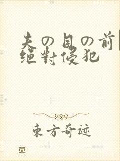 夫の目の前で犯绝对侵犯