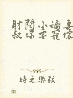 财阀小娇妻:大叔你要宠坏我了