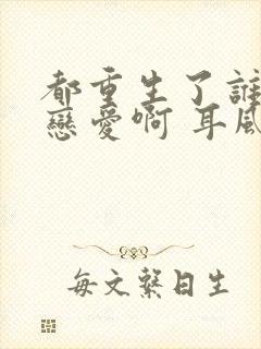 都重生了谁还谈恋爱啊 耳风