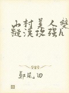 山村美人双性受糙汉攻强h