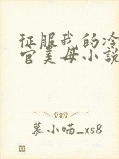 征服我的冷艳高官美母小说