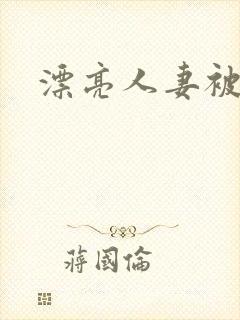 漂亮人妻被人强