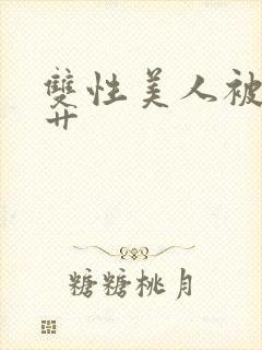 双性美人被狠狠艹