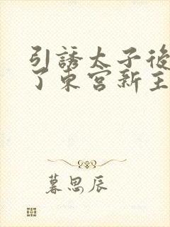 引诱太子后她成了东宫新主小说免费阅读封面