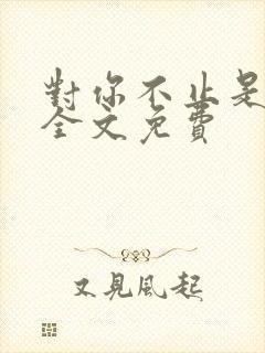 对你不止是喜欢全文免费