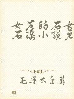 女友的石女闺蜜石瑶小说免费阅读