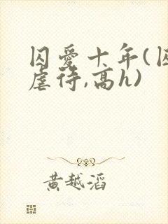 囚爱十年(囚禁虐待,高h)