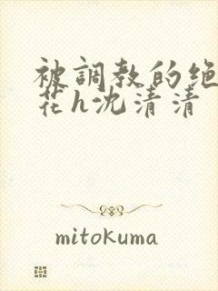 被调教的绝色校花h沈清清