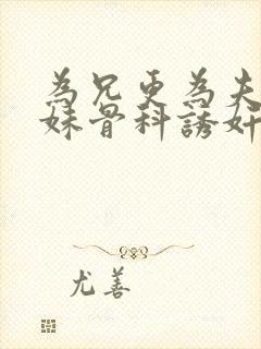 为兄更为夫(兄妹骨科诱奸h)