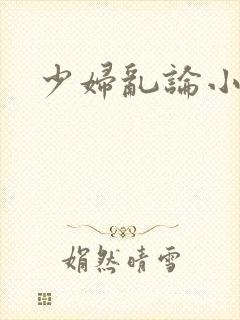 少妇乱论小说