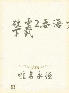 破云2吞海完整下载