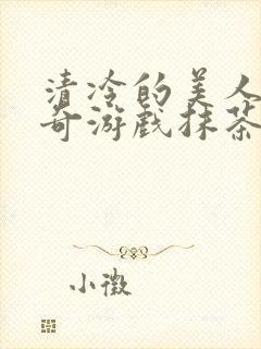 清冷的美人的神奇游戏抹茶冰沙原文