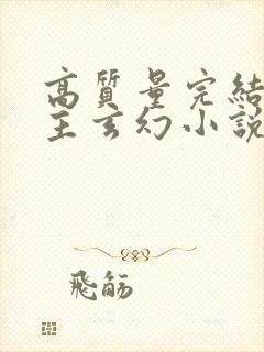 高质量完结多女主玄幻小说