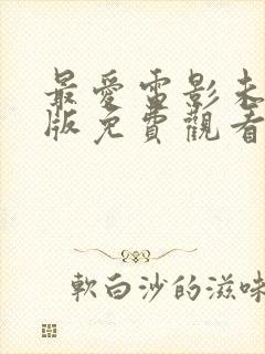 最爱电影未删减版免费观看