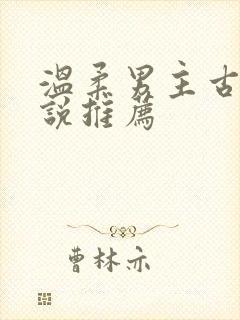 温柔男主古言小说推荐