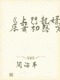 《上门龙婿》叶辰萧初然 完结