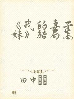 《我的妻子的妹妹》结局怎么样