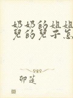 奶奶的姐姐的女儿的儿子怎么称呼