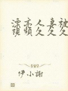 漂亮人妻被强了视频久久久