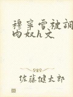 穆宁雪被调教成肉奴h文