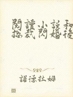 阅读小说和亿万总裁闪婚后哥哥们跪求我原谅