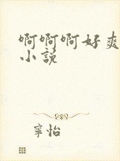 啊啊啊好爽操我小说