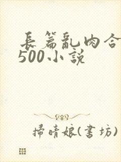 长篇乱肉合集乱500小说