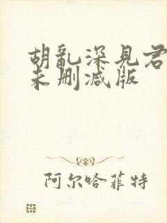 胡乱深见君动漫未删减版