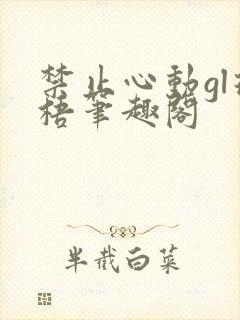 禁止心动gl璟梧笔趣阁封面