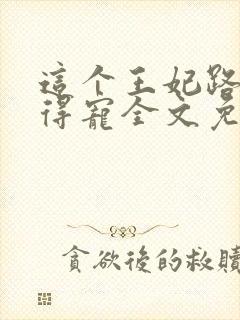 这个王妃路子野得宠全文免费阅读