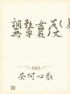 调教女友(羞辱无尊严)文