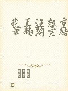 我真没想重生啊笔趣阁完结