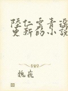 陆仁云青瑶刚刚更新的小说笔趣阁